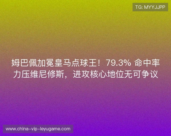 姆巴佩加冕皇马点球王！79.3% 命中率力压维尼修斯，进攻核心地位无可争议